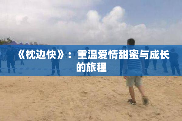 《枕边快》：重温爱情甜蜜与成长的旅程