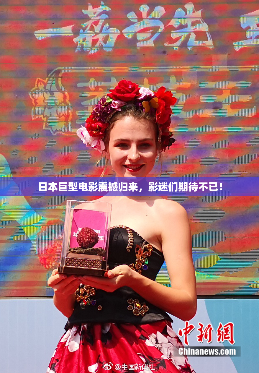 日本巨型电影震撼归来，影迷们期待不已！