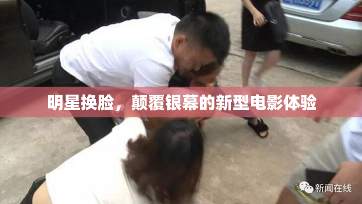 明星换脸，颠覆银幕的新型电影体验