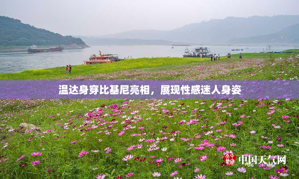 温达身穿比基尼亮相，展现性感迷人身姿