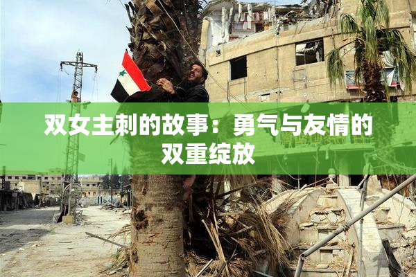 双女主刺的故事：勇气与友情的双重绽放