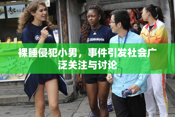 裸睡侵犯小男，事件引发社会广泛关注与讨论