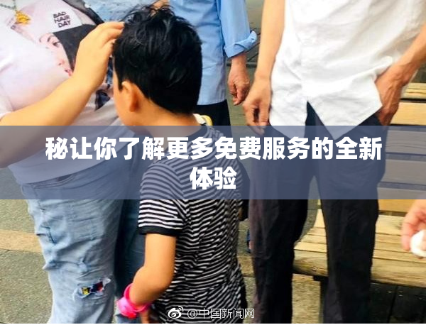 秘让你了解更多免费服务的全新体验