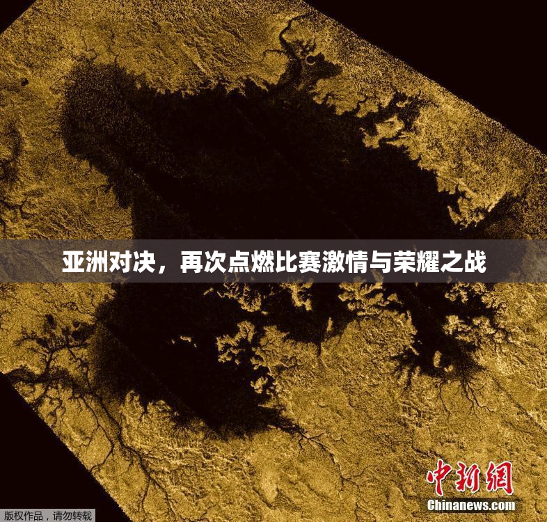 亚洲对决，再次点燃比赛激情与荣耀之战