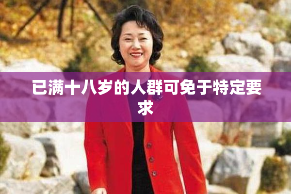 已满十八岁的人群可免于特定要求