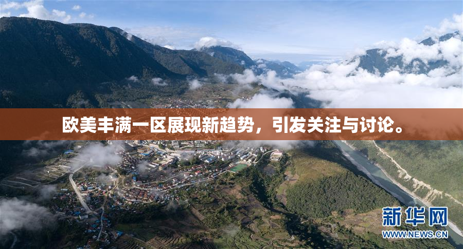 欧美丰满一区展现新趋势，引发关注与讨论。