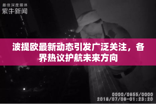 波提欧最新动态引发广泛关注，各界热议护航未来方向