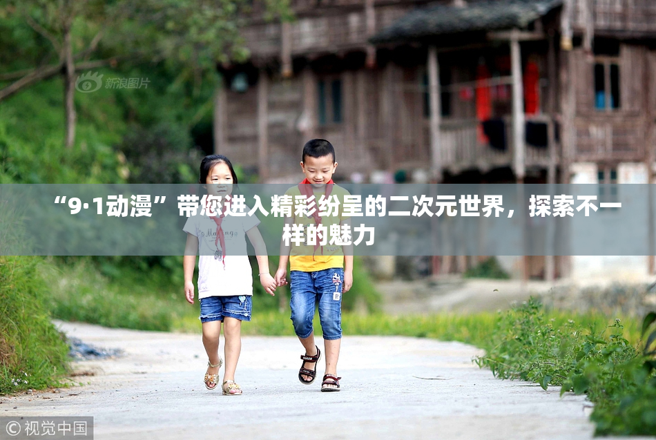 “9·1动漫”带您进入精彩纷呈的二次元世界，探索不一样的魅力