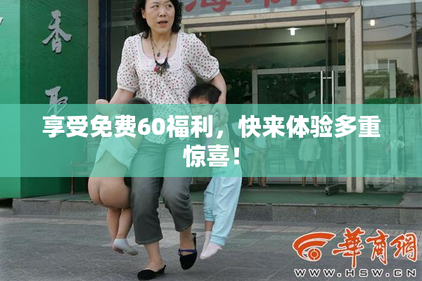 享受免费60福利，快来体验多重惊喜！