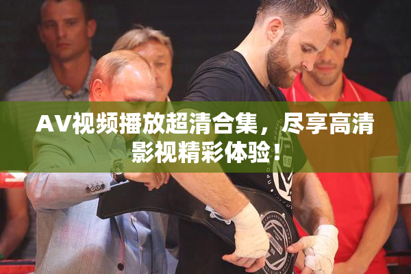AV视频播放超清合集，尽享高清影视精彩体验！