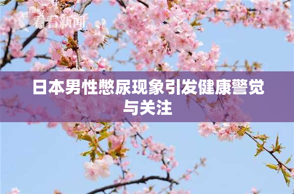 日本男性憋尿现象引发健康警觉与关注