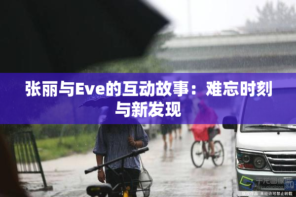 张丽与Eve的互动故事：难忘时刻与新发现