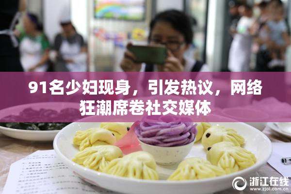 91名少妇现身，引发热议，网络狂潮席卷社交媒体
