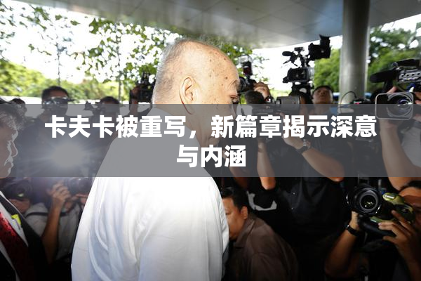 卡夫卡被重写，新篇章揭示深意与内涵