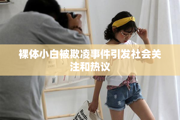 裸体小白被欺凌事件引发社会关注和热议