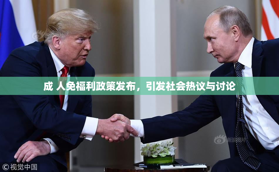 成 人免福利政策发布，引发社会热议与讨论