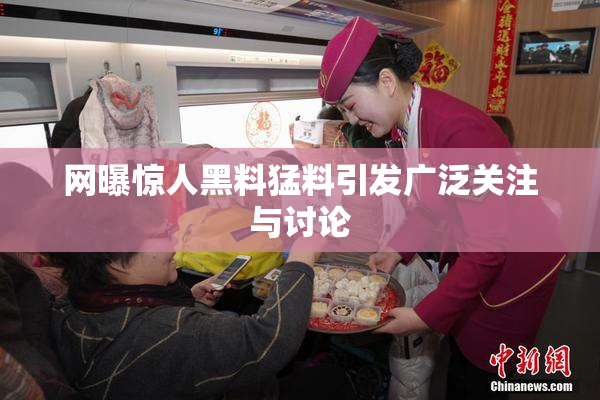 网曝惊人黑料猛料引发广泛关注与讨论