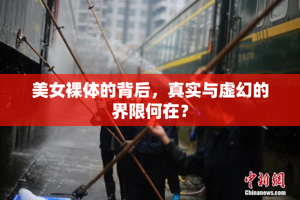 美女裸体的背后，真实与虚幻的界限何在？