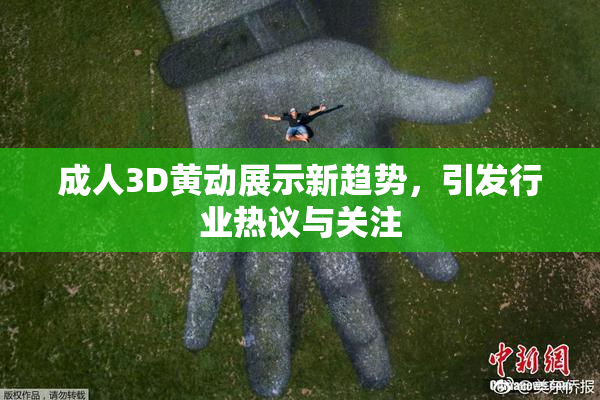成人3D黄动展示新趋势，引发行业热议与关注