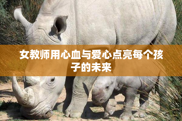 女教师用心血与爱心点亮每个孩子的未来
