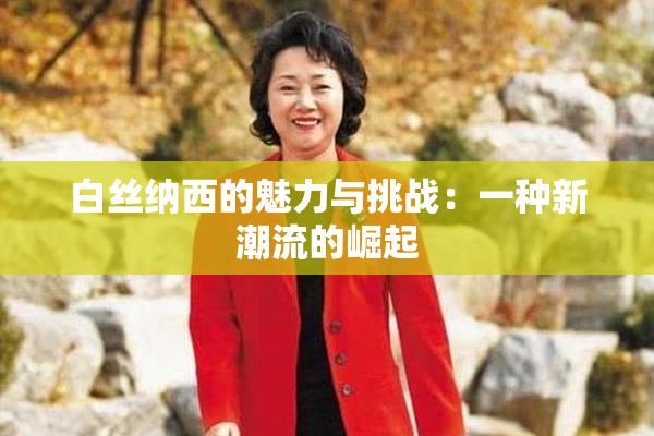 白丝纳西的魅力与挑战：一种新潮流的崛起
