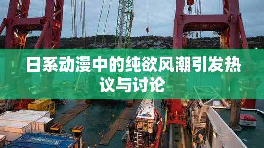 日系动漫中的纯欲风潮引发热议与讨论
