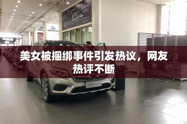 美女被捆绑事件引发热议，网友热评不断