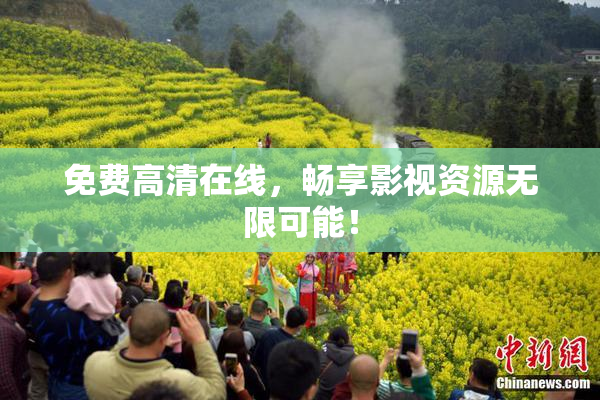 免费高清在线，畅享影视资源无限可能！