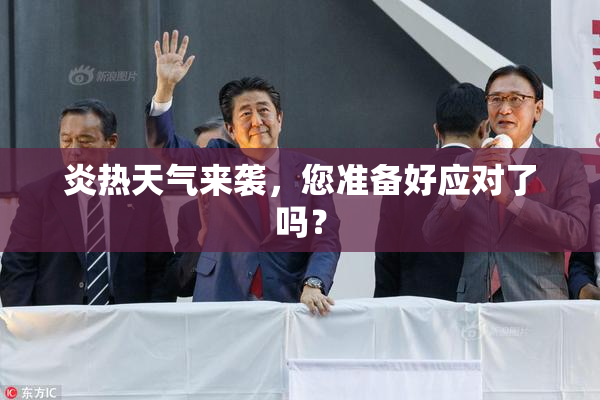炎热天气来袭，您准备好应对了吗？