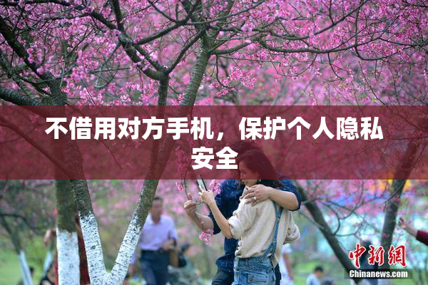 不借用对方手机，保护个人隐私安全