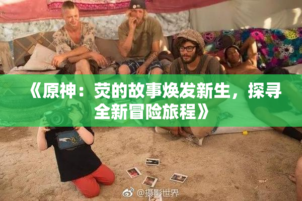《原神：荧的故事焕发新生，探寻全新冒险旅程》