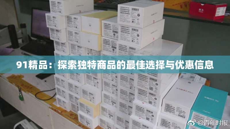 91精品：探索独特商品的最佳选择与优惠信息