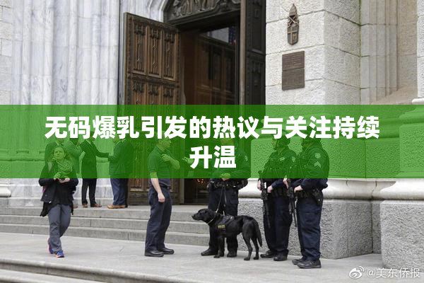无码爆乳引发的热议与关注持续升温
