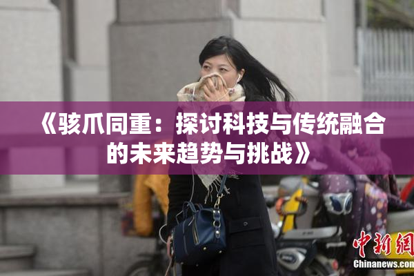 《骇爪同重：探讨科技与传统融合的未来趋势与挑战》