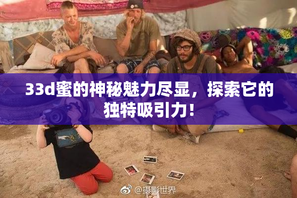 33d蜜的神秘魅力尽显，探索它的独特吸引力！