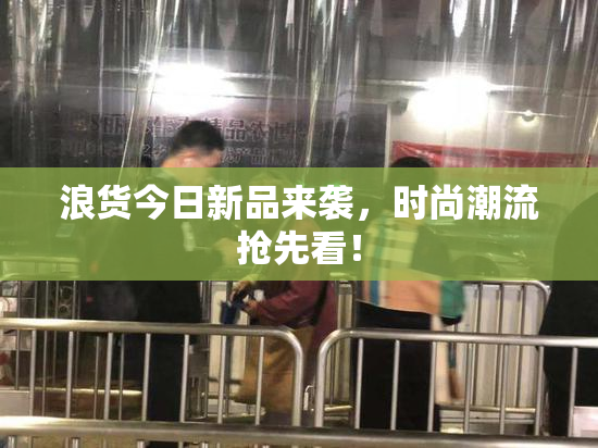 浪货今日新品来袭，时尚潮流抢先看！