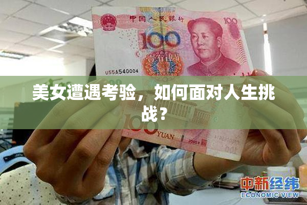 美女遭遇考验，如何面对人生挑战？