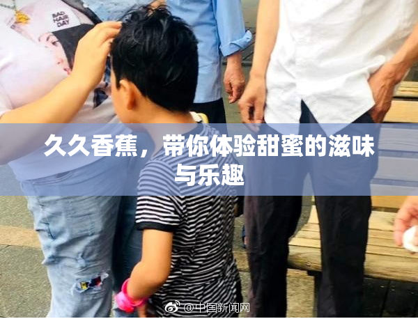久久香蕉，带你体验甜蜜的滋味与乐趣