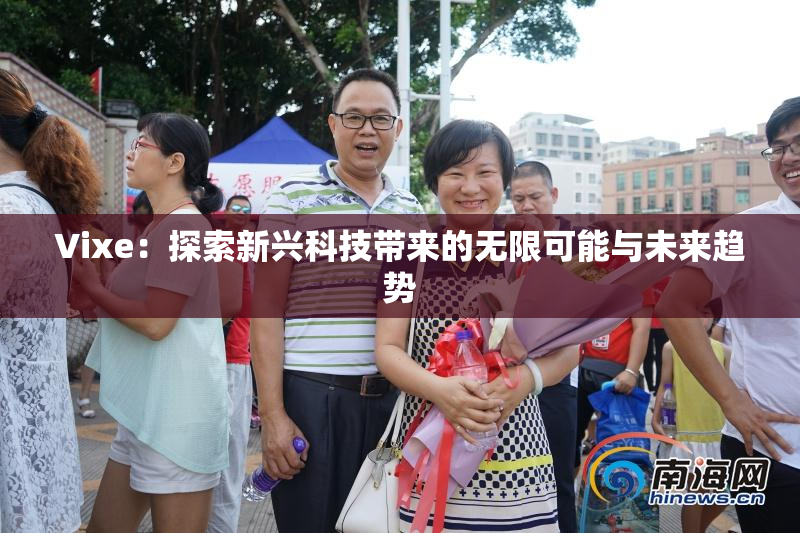 Vixe：探索新兴科技带来的无限可能与未来趋势
