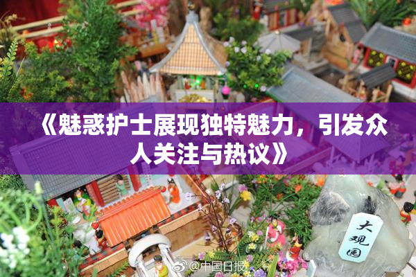 《魅惑护士展现独特魅力，引发众人关注与热议》