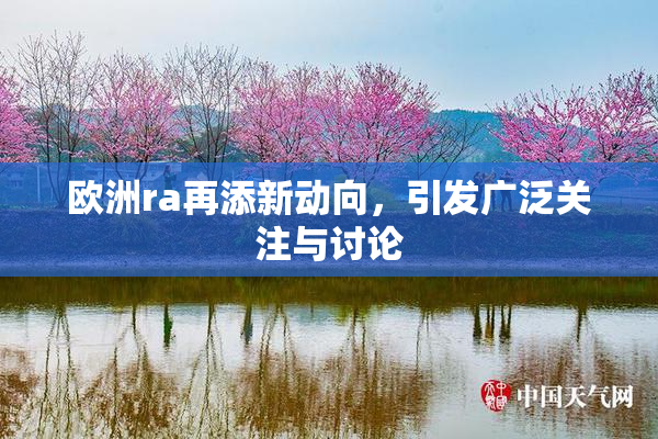 欧洲ra再添新动向，引发广泛关注与讨论