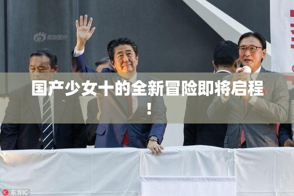 国产少女十的全新冒险即将启程！