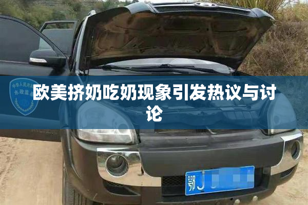 欧美挤奶吃奶现象引发热议与讨论