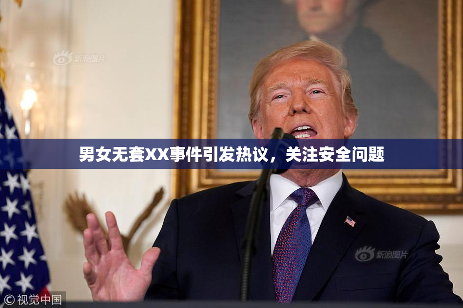 男女无套XX事件引发热议，关注安全问题