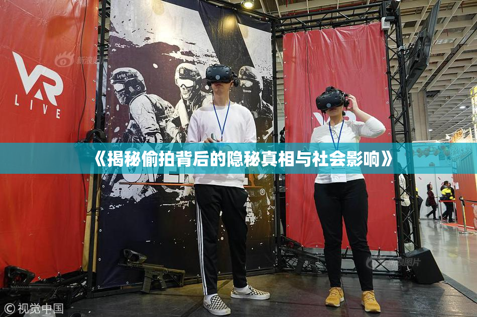 《揭秘偷拍背后的隐秘真相与社会影响》