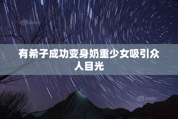 有希子成功变身奶重少女吸引众人目光