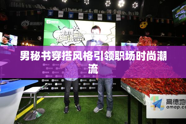 男秘书穿搭风格引领职场时尚潮流