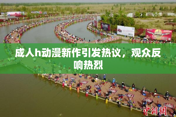 成人h动漫新作引发热议，观众反响热烈