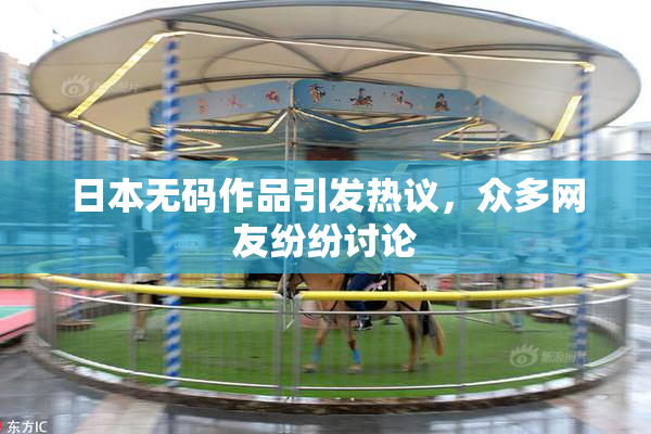 日本无码作品引发热议，众多网友纷纷讨论