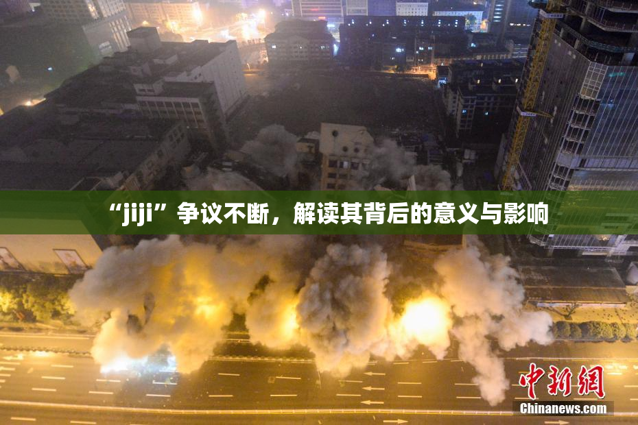 “jiji”争议不断，解读其背后的意义与影响